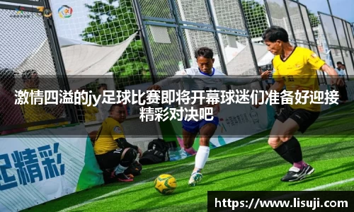 激情四溢的jy足球比赛即将开幕球迷们准备好迎接精彩对决吧
