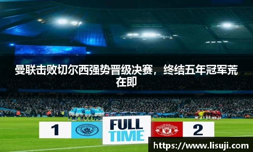 曼联击败切尔西强势晋级决赛，终结五年冠军荒在即