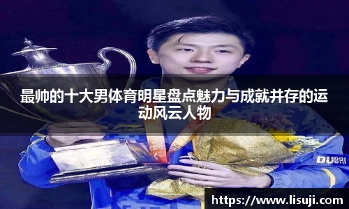 最帅的十大男体育明星盘点魅力与成就并存的运动风云人物