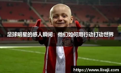 足球明星的感人瞬间：他们如何用行动打动世界