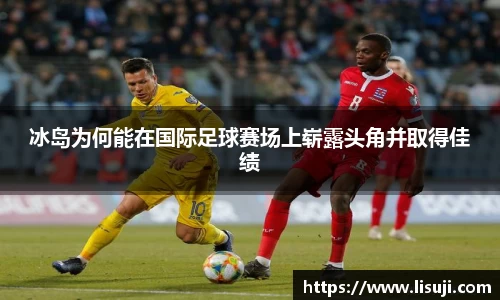 冰岛为何能在国际足球赛场上崭露头角并取得佳绩