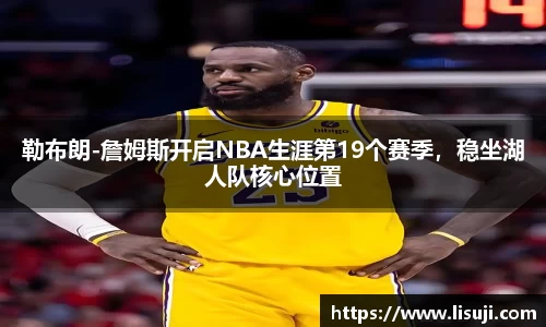 勒布朗-詹姆斯开启NBA生涯第19个赛季，稳坐湖人队核心位置