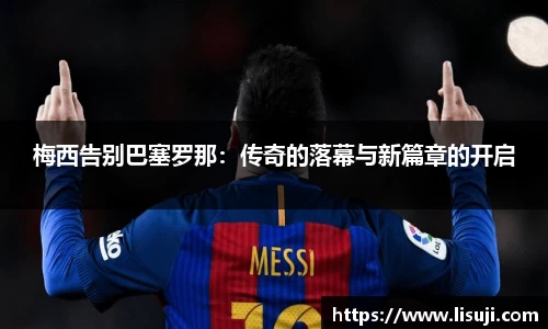 梅西告别巴塞罗那：传奇的落幕与新篇章的开启