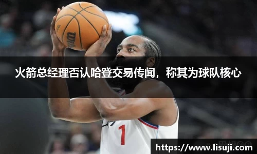 火箭总经理否认哈登交易传闻，称其为球队核心