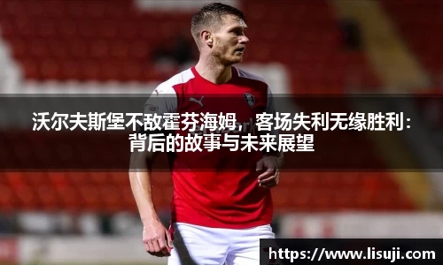 沃尔夫斯堡不敌霍芬海姆，客场失利无缘胜利：背后的故事与未来展望