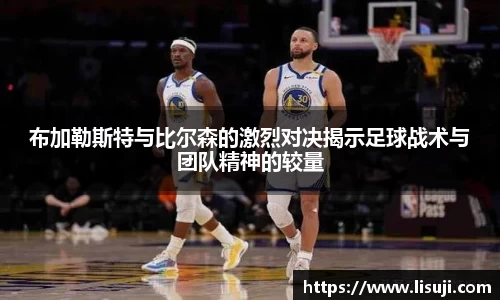 布加勒斯特与比尔森的激烈对决揭示足球战术与团队精神的较量