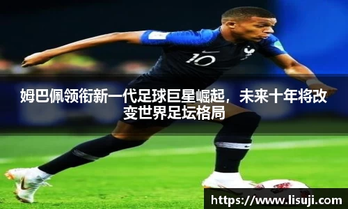 姆巴佩领衔新一代足球巨星崛起，未来十年将改变世界足坛格局