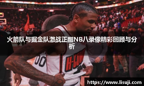 火箭队与掘金队激战正酣NB八录像精彩回顾与分析