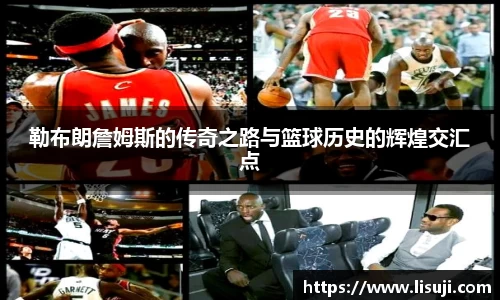 勒布朗詹姆斯的传奇之路与篮球历史的辉煌交汇点