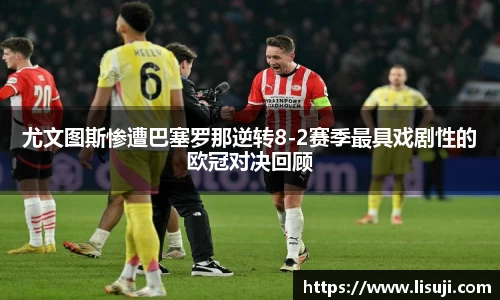 尤文图斯惨遭巴塞罗那逆转8-2赛季最具戏剧性的欧冠对决回顾