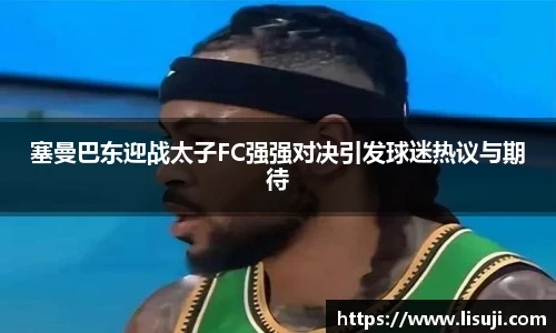 塞曼巴东迎战太子FC强强对决引发球迷热议与期待