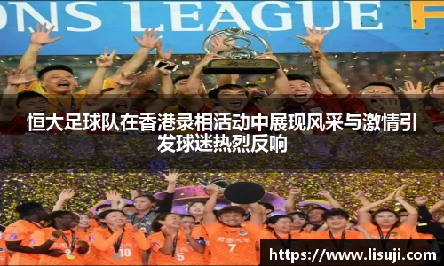 恒大足球队在香港录相活动中展现风采与激情引发球迷热烈反响