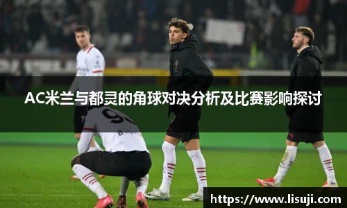 AC米兰与都灵的角球对决分析及比赛影响探讨