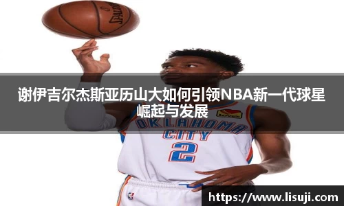 谢伊吉尔杰斯亚历山大如何引领NBA新一代球星崛起与发展