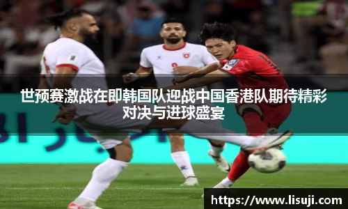 世预赛激战在即韩国队迎战中国香港队期待精彩对决与进球盛宴