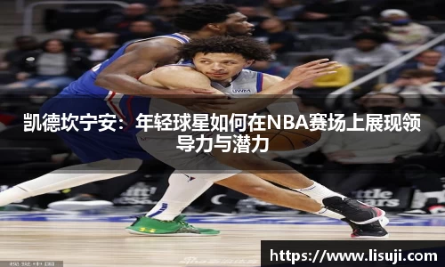 凯德坎宁安：年轻球星如何在NBA赛场上展现领导力与潜力