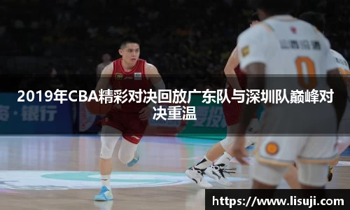 2019年CBA精彩对决回放广东队与深圳队巅峰对决重温