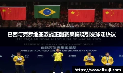 巴西与克罗地亚激战正酣赛果揭晓引发球迷热议