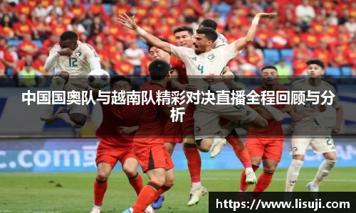 中国国奥队与越南队精彩对决直播全程回顾与分析