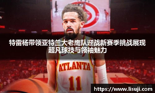 特雷杨带领亚特兰大老鹰队迎战新赛季挑战展现超凡球技与领袖魅力