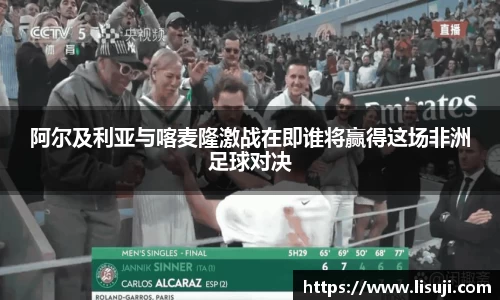 阿尔及利亚与喀麦隆激战在即谁将赢得这场非洲足球对决