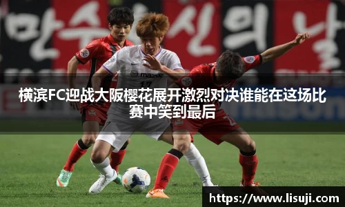 横滨FC迎战大阪樱花展开激烈对决谁能在这场比赛中笑到最后