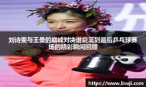 刘诗雯与王曼的巅峰对决谁能笑到最后乒乓球赛场的精彩瞬间回顾