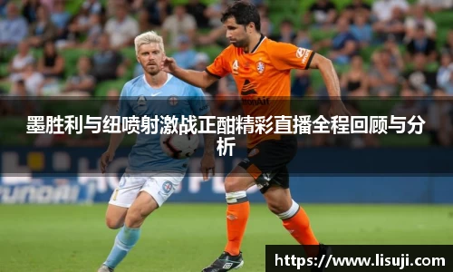 墨胜利与纽喷射激战正酣精彩直播全程回顾与分析