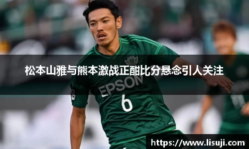 松本山雅与熊本激战正酣比分悬念引人关注