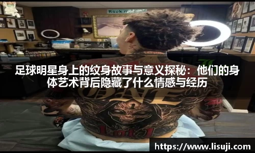 足球明星身上的纹身故事与意义探秘：他们的身体艺术背后隐藏了什么情感与经历